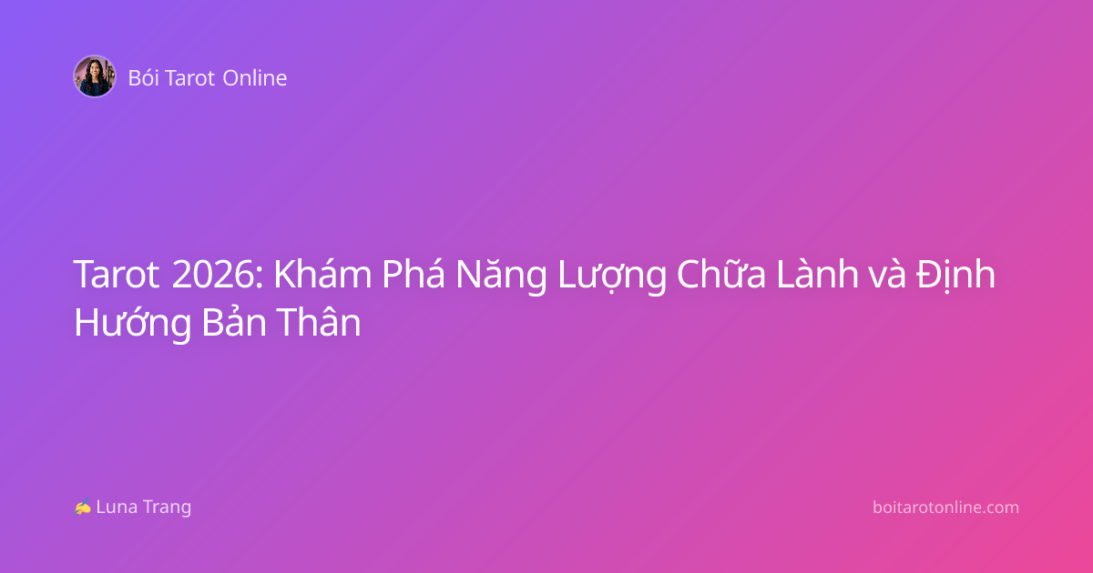 Tarot 2026: Khám Phá Năng Lượng Chữa Lành và Định Hướng Bản Thân