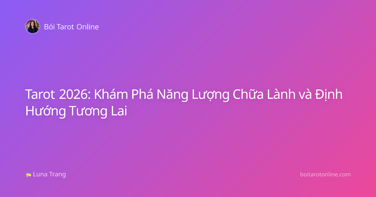 Tarot 2026: Khám Phá Năng Lượng Chữa Lành và Định Hướng Tương Lai