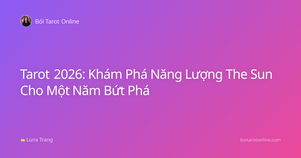 Tarot 2026: Khám Phá Năng Lượng The Sun Cho Một Năm Bứt Phá