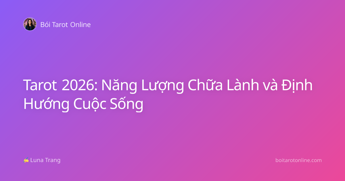 Tarot 2026: Năng Lượng Chữa Lành và Định Hướng Cuộc Sống