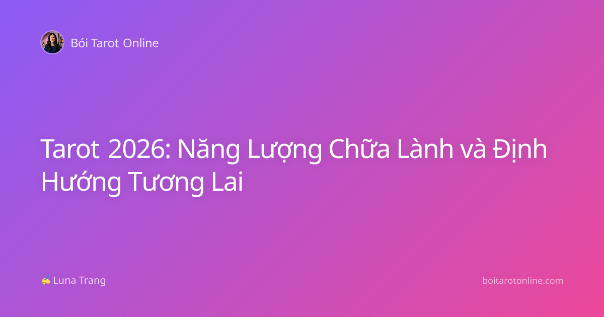 Tarot 2026: Năng Lượng Chữa Lành và Định Hướng Tương Lai