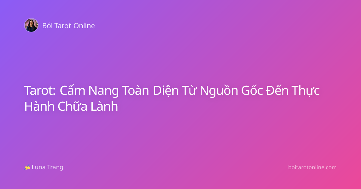 Tarot: Cẩm Nang Toàn Diện Từ Nguồn Gốc Đến Thực Hành Chữa Lành