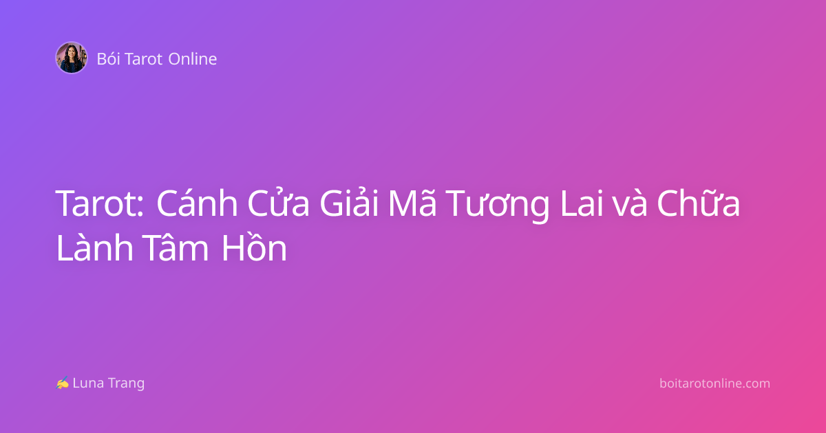 Tarot: Cánh Cửa Giải Mã Tương Lai và Chữa Lành Tâm Hồn