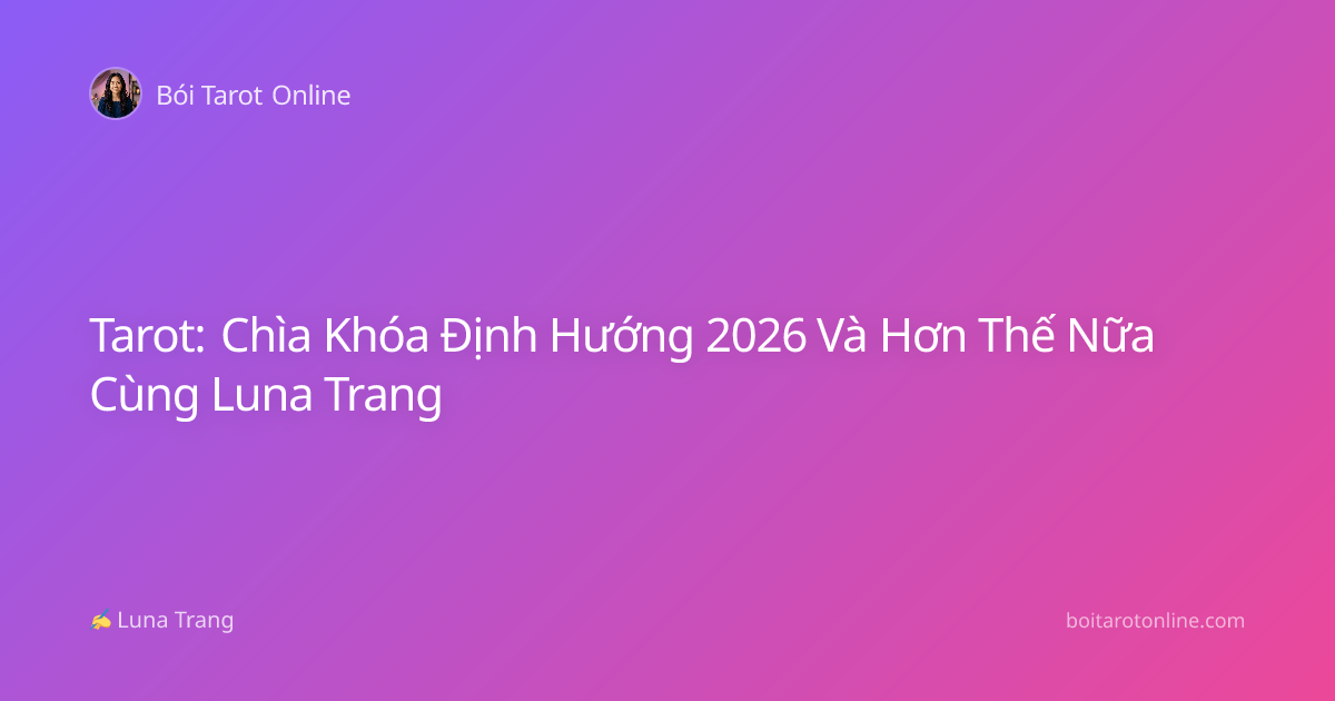 Tarot: Chìa Khóa Định Hướng 2026 Và Hơn Thế Nữa Cùng Luna Trang
