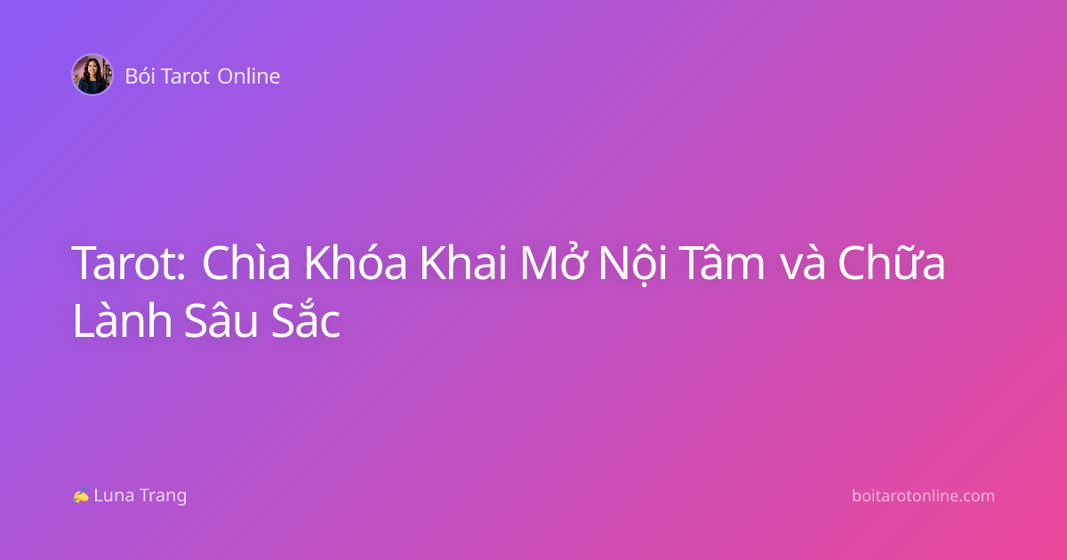 Tarot: Chìa Khóa Khai Mở Nội Tâm và Chữa Lành Sâu Sắc