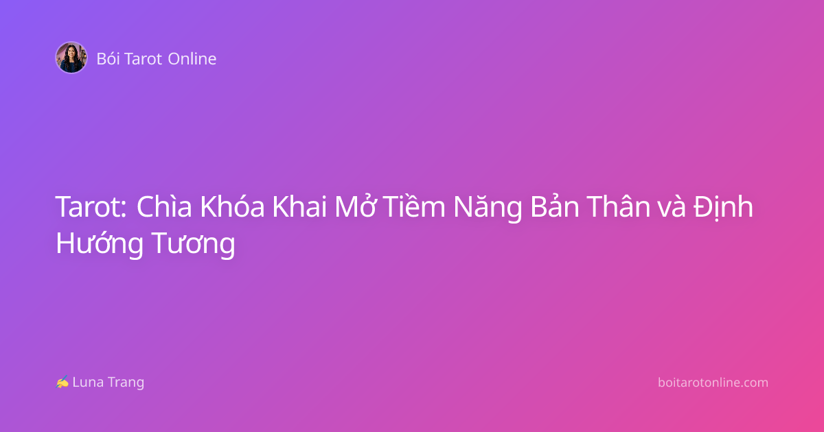 Tarot: Chìa Khóa Khai Mở Tiềm Năng Bản Thân và Định Hướng Tương