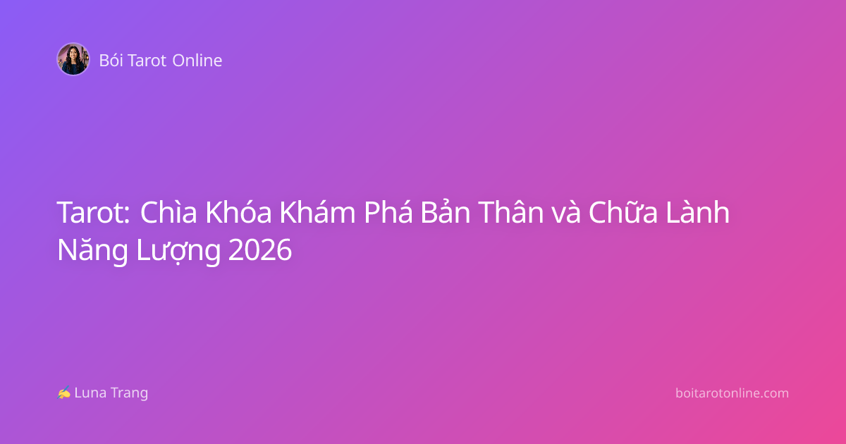 Tarot: Chìa Khóa Khám Phá Bản Thân và Chữa Lành Năng Lượng 2026