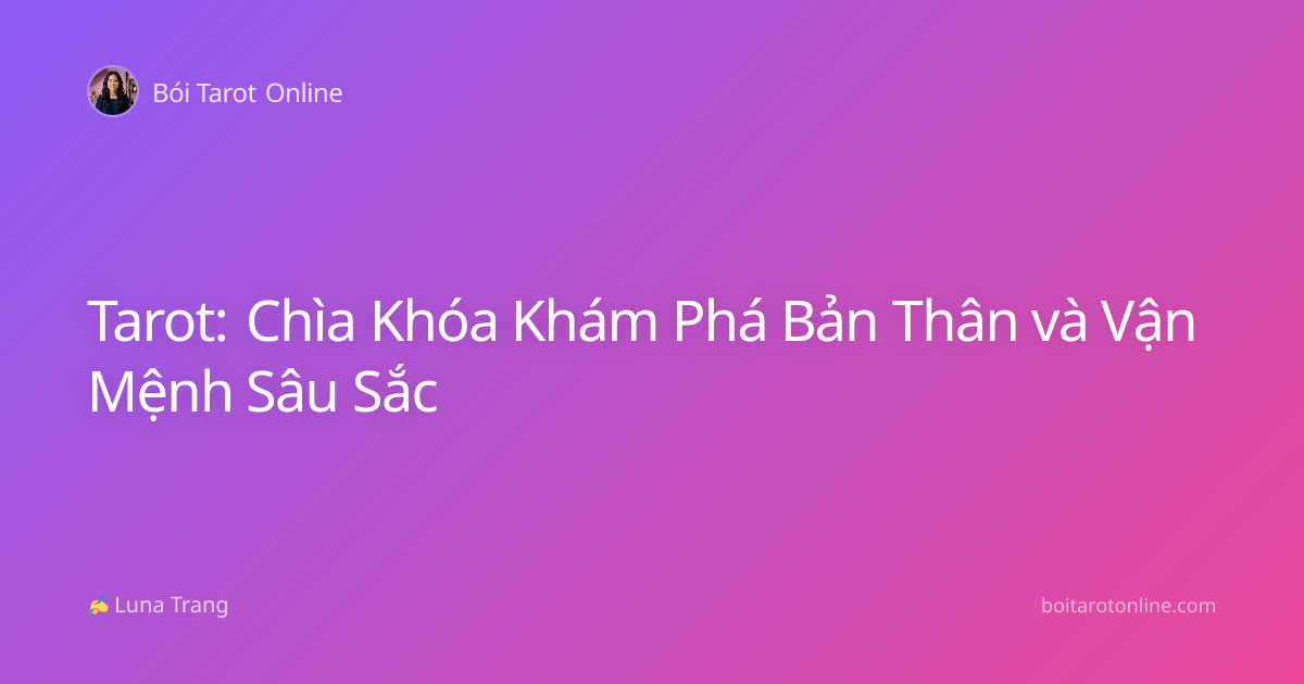 Tarot: Chìa Khóa Khám Phá Bản Thân và Vận Mệnh Sâu Sắc