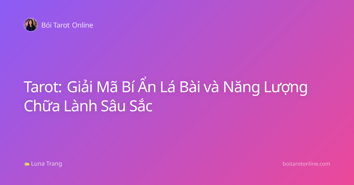 Tarot: Giải Mã Bí Ẩn Lá Bài và Năng Lượng Chữa Lành Sâu Sắc