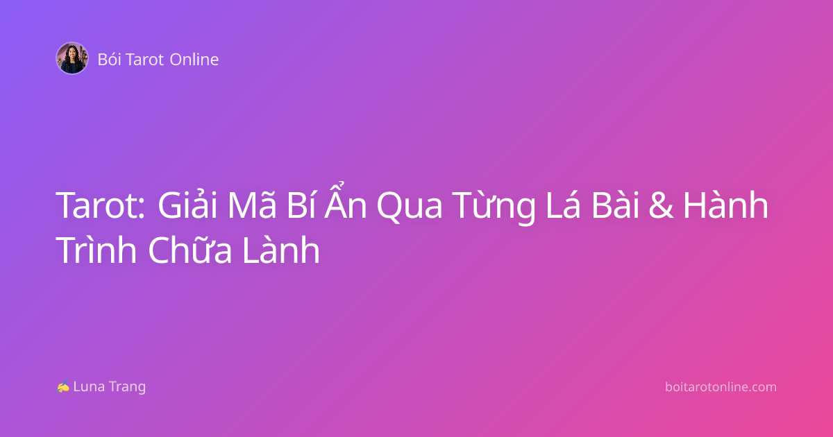 Tarot: Giải Mã Bí Ẩn Qua Từng Lá Bài & Hành Trình Chữa Lành