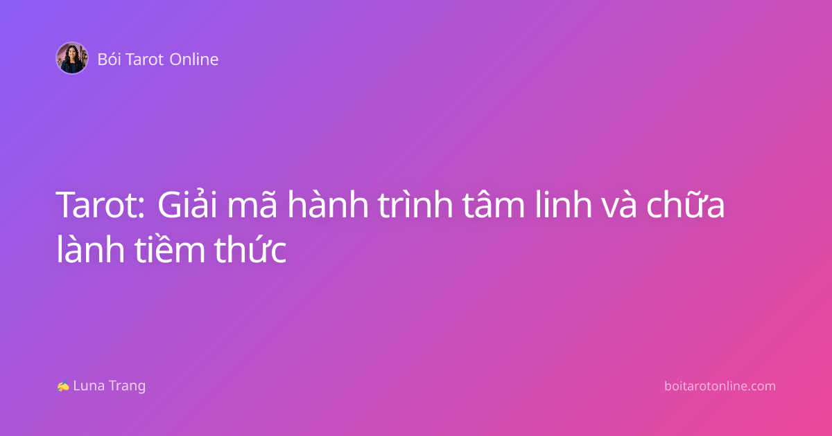 Tarot: Giải mã hành trình tâm linh và chữa lành tiềm thức