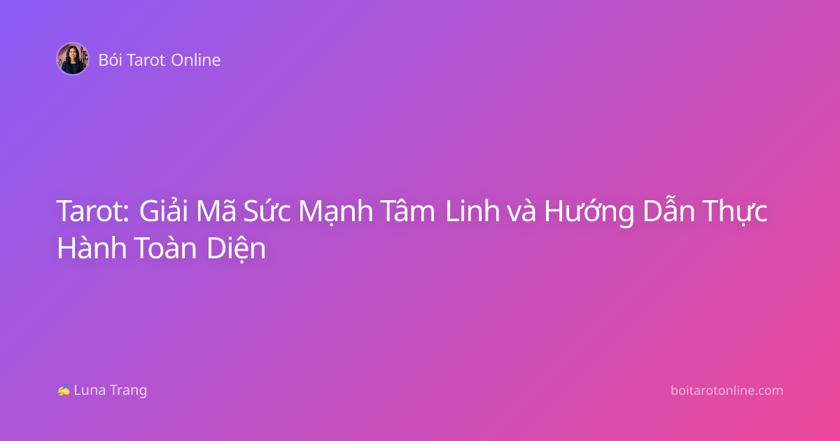 Tarot: Giải Mã Sức Mạnh Tâm Linh và Hướng Dẫn Thực Hành Toàn Diện