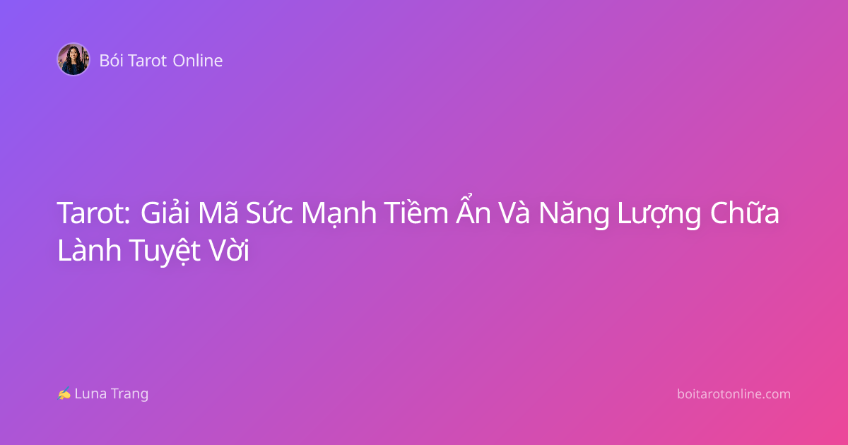 Tarot: Giải Mã Sức Mạnh Tiềm Ẩn Và Năng Lượng Chữa Lành Tuyệt Vời