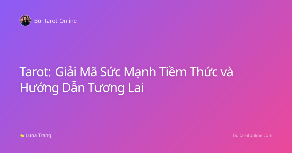 Tarot: Giải Mã Sức Mạnh Tiềm Thức và Hướng Dẫn Tương Lai