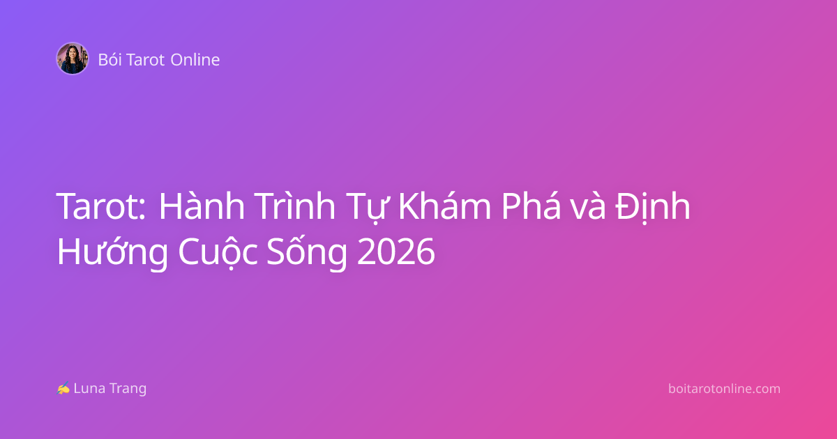 Tarot: Hành Trình Tự Khám Phá và Định Hướng Cuộc Sống 2026