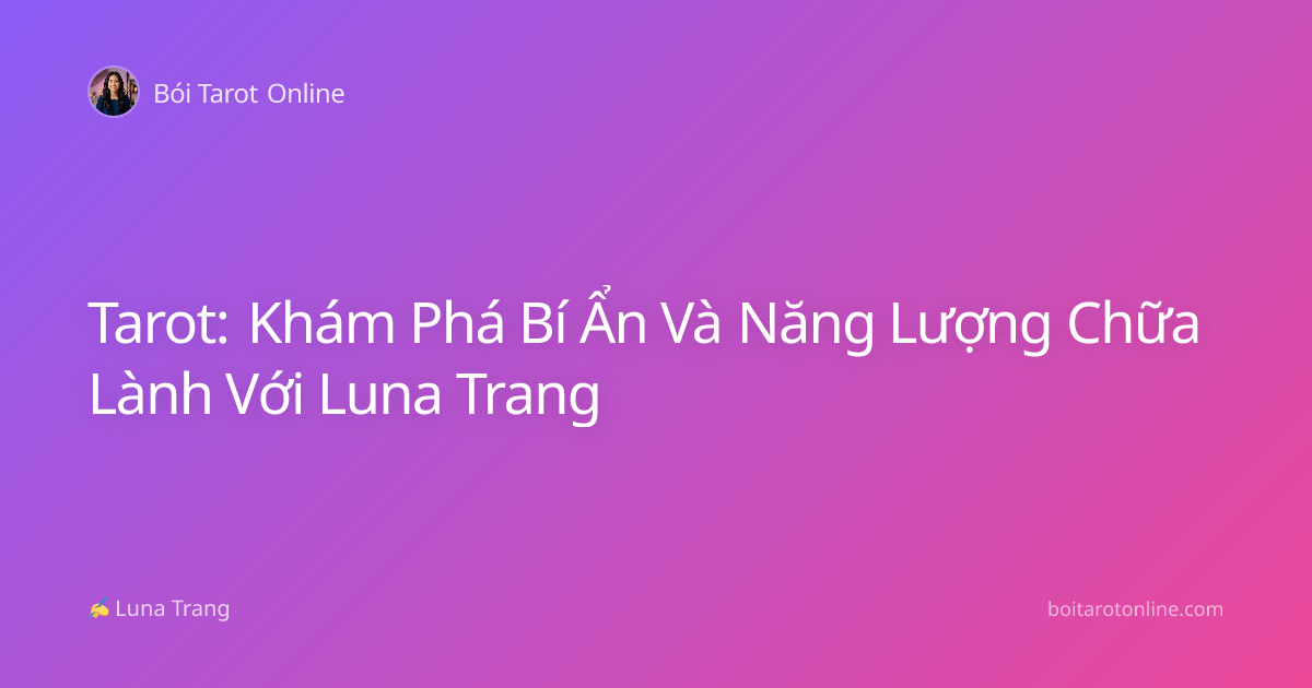 Tarot: Khám Phá Bí Ẩn Và Năng Lượng Chữa Lành Với Luna Trang