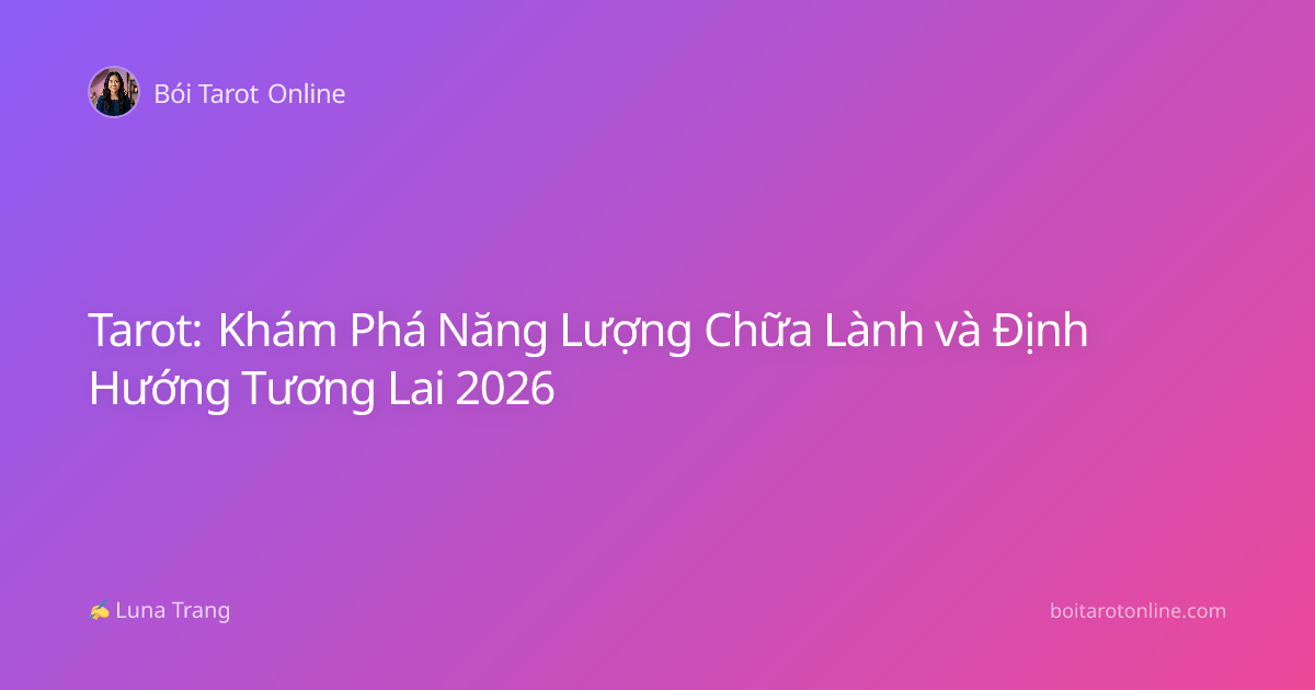 Tarot: Khám Phá Năng Lượng Chữa Lành và Định Hướng Tương Lai 2026