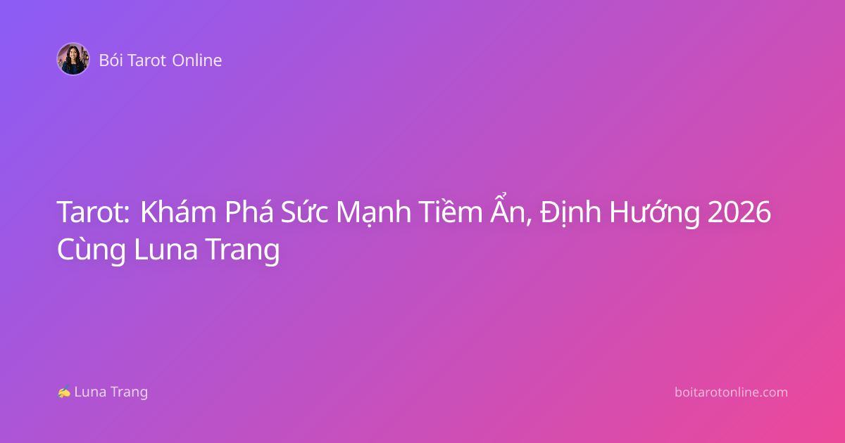 Tarot: Khám Phá Sức Mạnh Tiềm Ẩn, Định Hướng 2026 Cùng Luna Trang