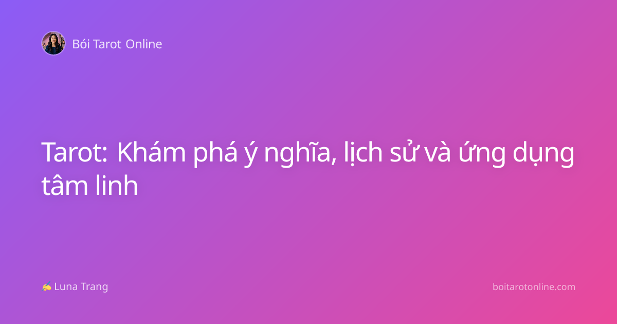Tarot: Khám phá ý nghĩa, lịch sử và ứng dụng tâm linh