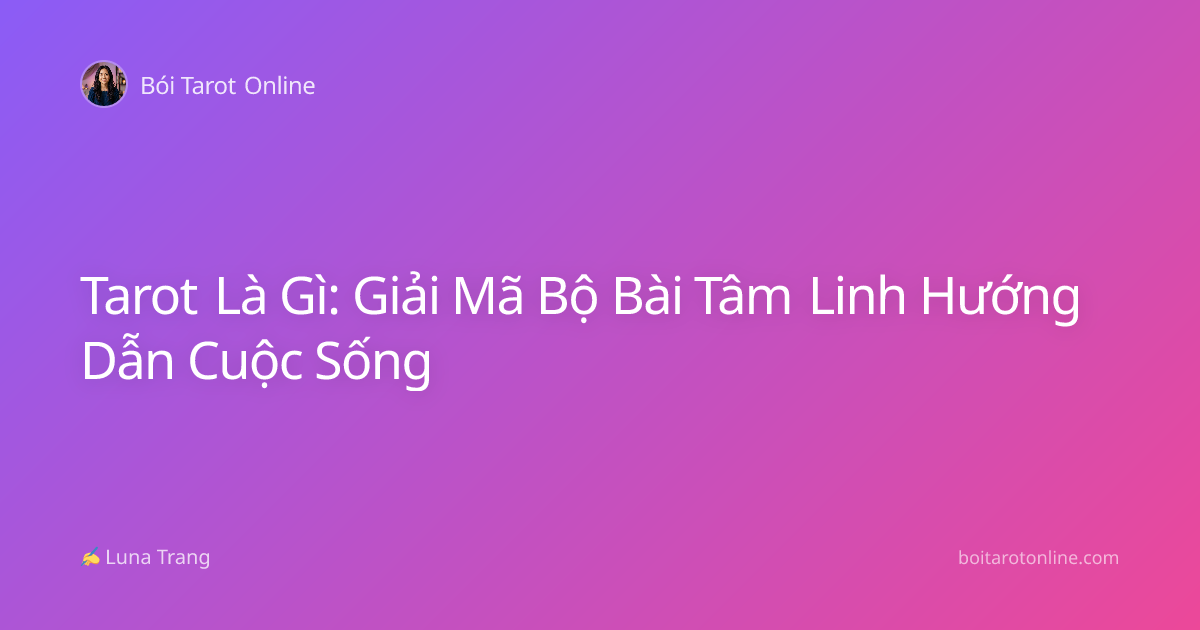 Tarot Là Gì: Giải Mã Bộ Bài Tâm Linh Hướng Dẫn Cuộc Sống