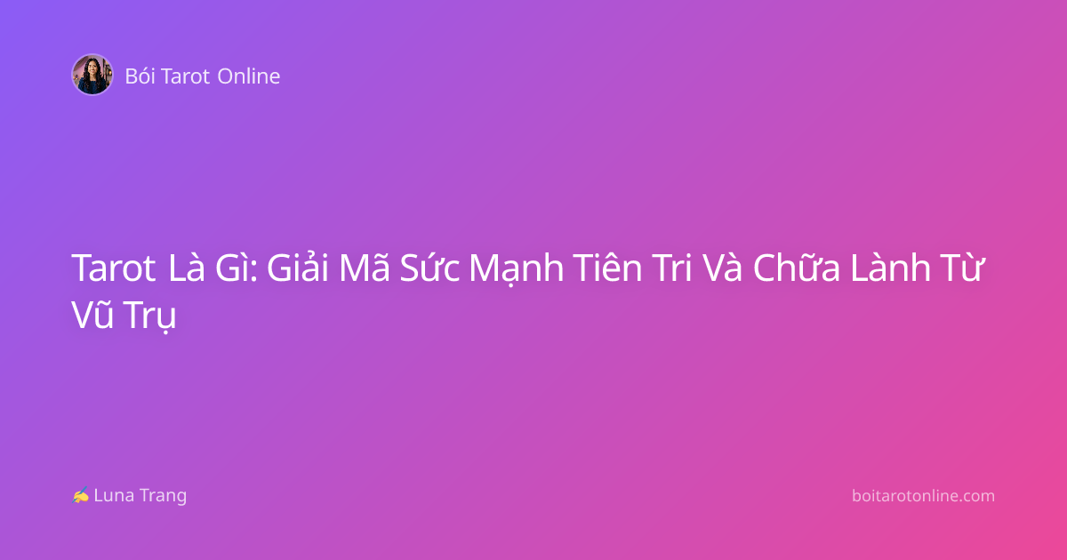 Tarot Là Gì: Giải Mã Sức Mạnh Tiên Tri Và Chữa Lành Từ Vũ Trụ