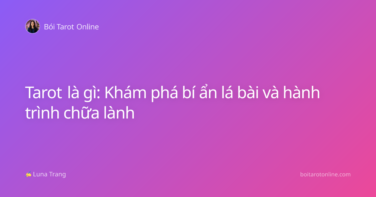 Tarot là gì: Khám phá bí ẩn lá bài và hành trình chữa lành