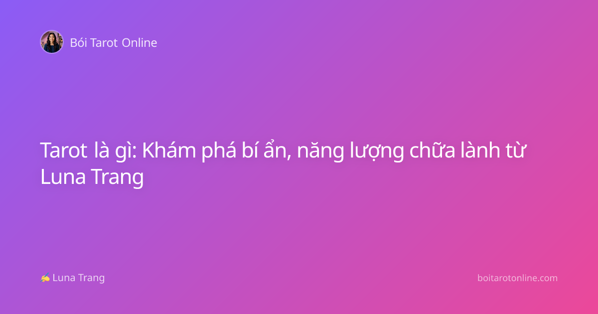Tarot là gì: Khám phá bí ẩn, năng lượng chữa lành từ Luna Trang