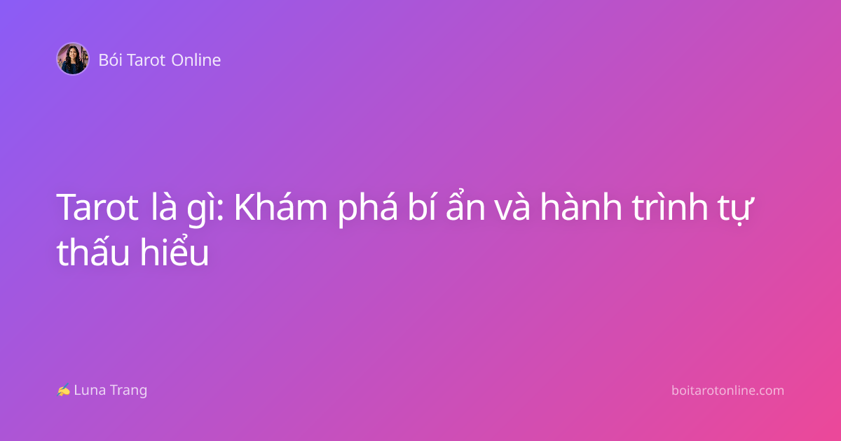 Tarot là gì: Khám phá bí ẩn và hành trình tự thấu hiểu