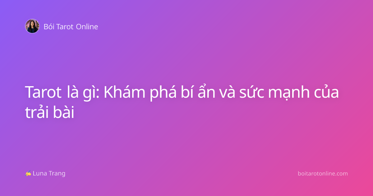 Tarot là gì: Khám phá bí ẩn và sức mạnh của trải bài