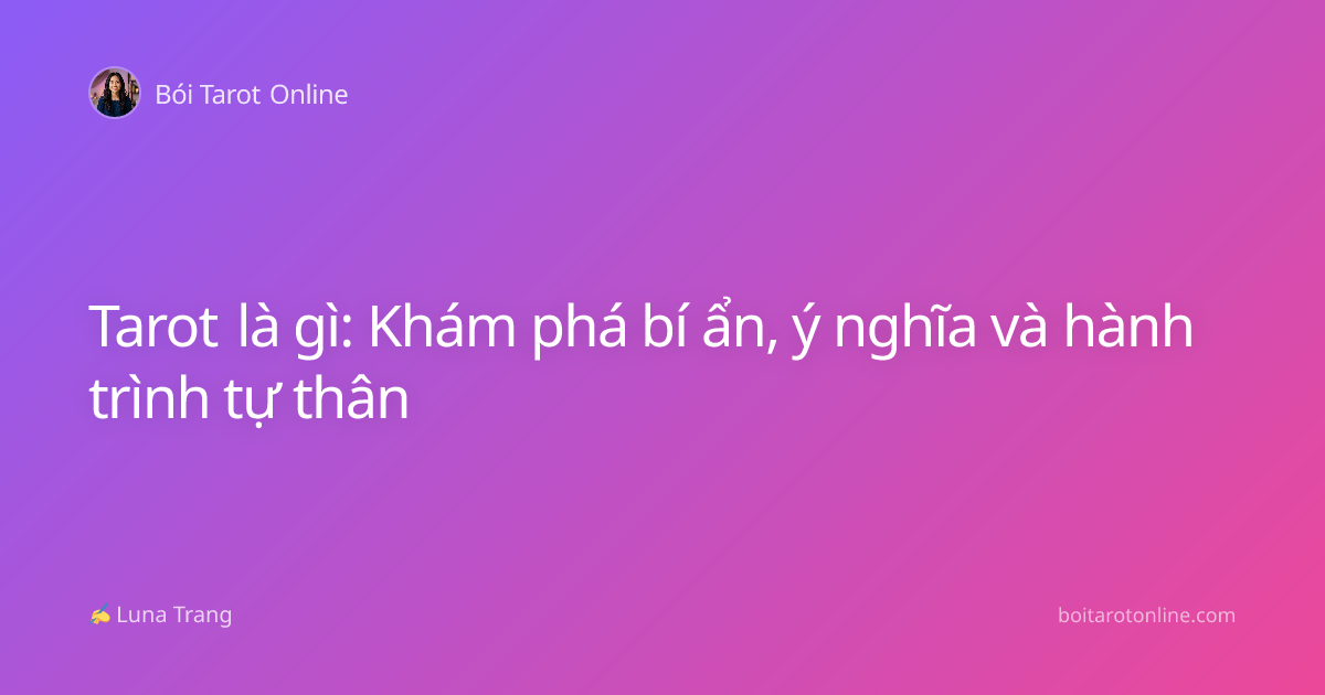 Tarot là gì: Khám phá bí ẩn, ý nghĩa và hành trình tự thân