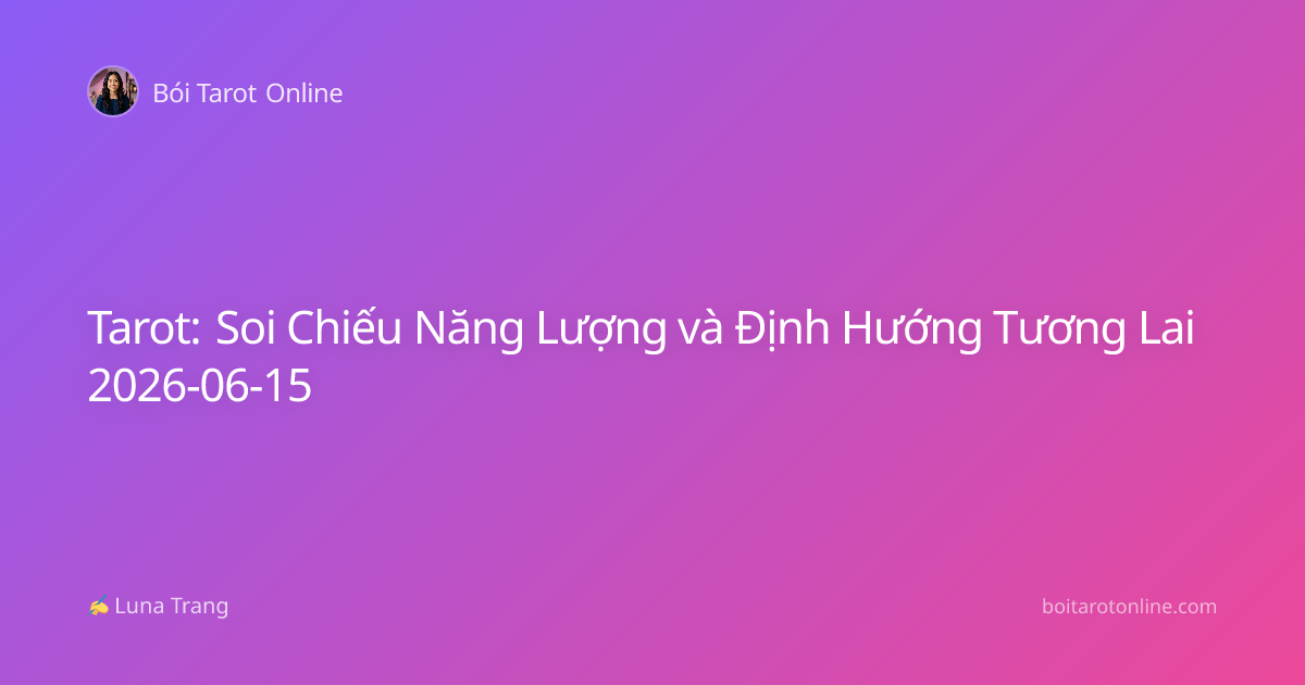 Tarot: Soi Chiếu Năng Lượng và Định Hướng Tương Lai 2026-06-15