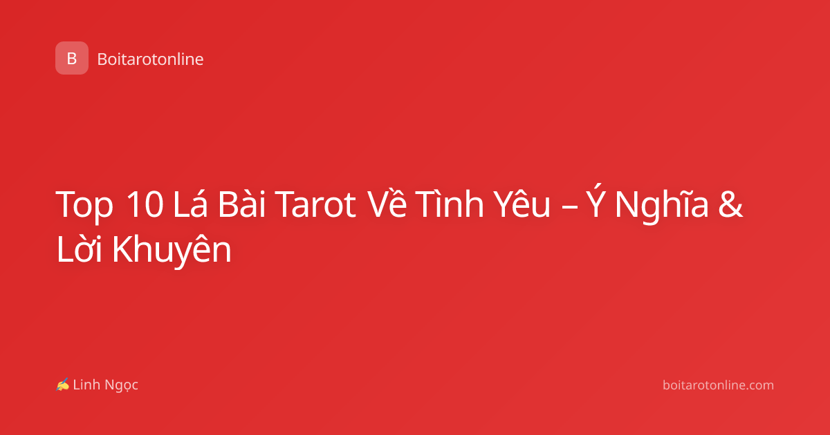 Top 10 Lá Bài Tarot Về Tình Yêu – Ý Nghĩa & Lời Khuyên