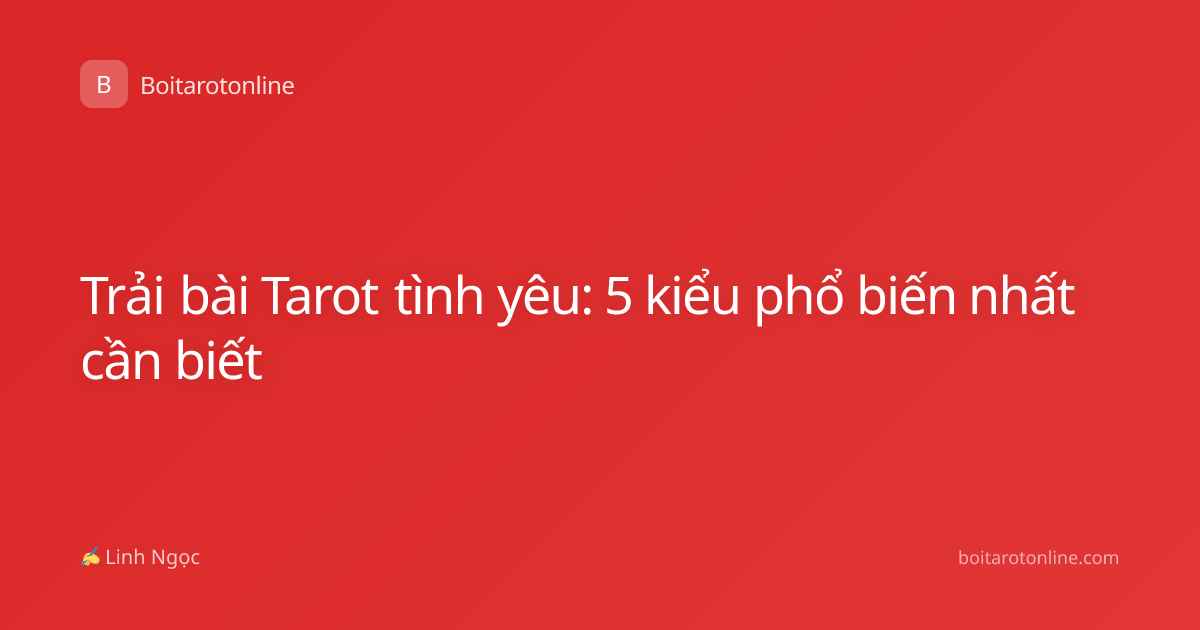Trải bài Tarot tình yêu: 5 kiểu phổ biến nhất cần biết