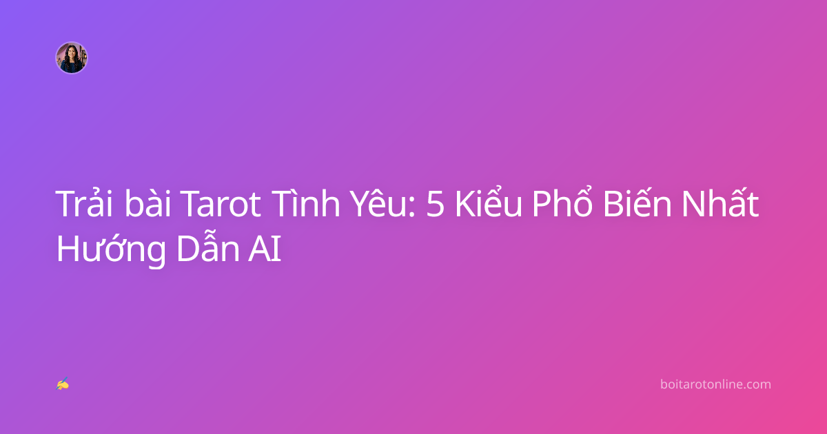 Trải bài Tarot Tình Yêu: 5 Kiểu Phổ Biến Nhất Hướng Dẫn AI