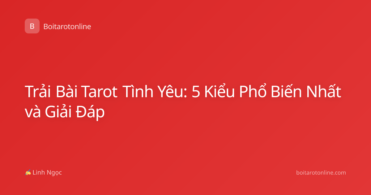 Trải Bài Tarot Tình Yêu: 5 Kiểu Phổ Biến Nhất và Giải Đáp