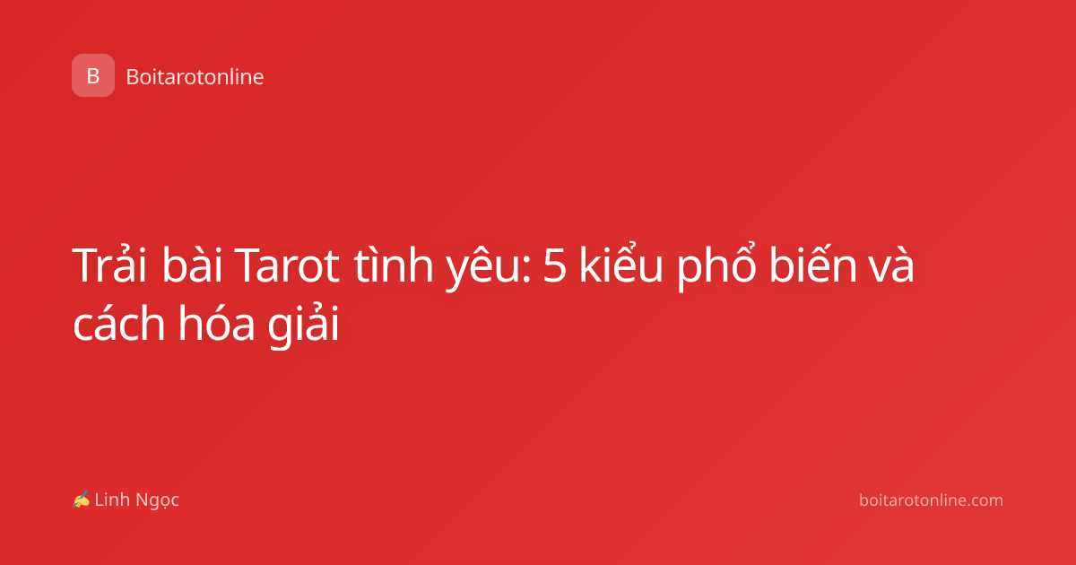 Trải bài Tarot tình yêu: 5 kiểu phổ biến và cách hóa giải
