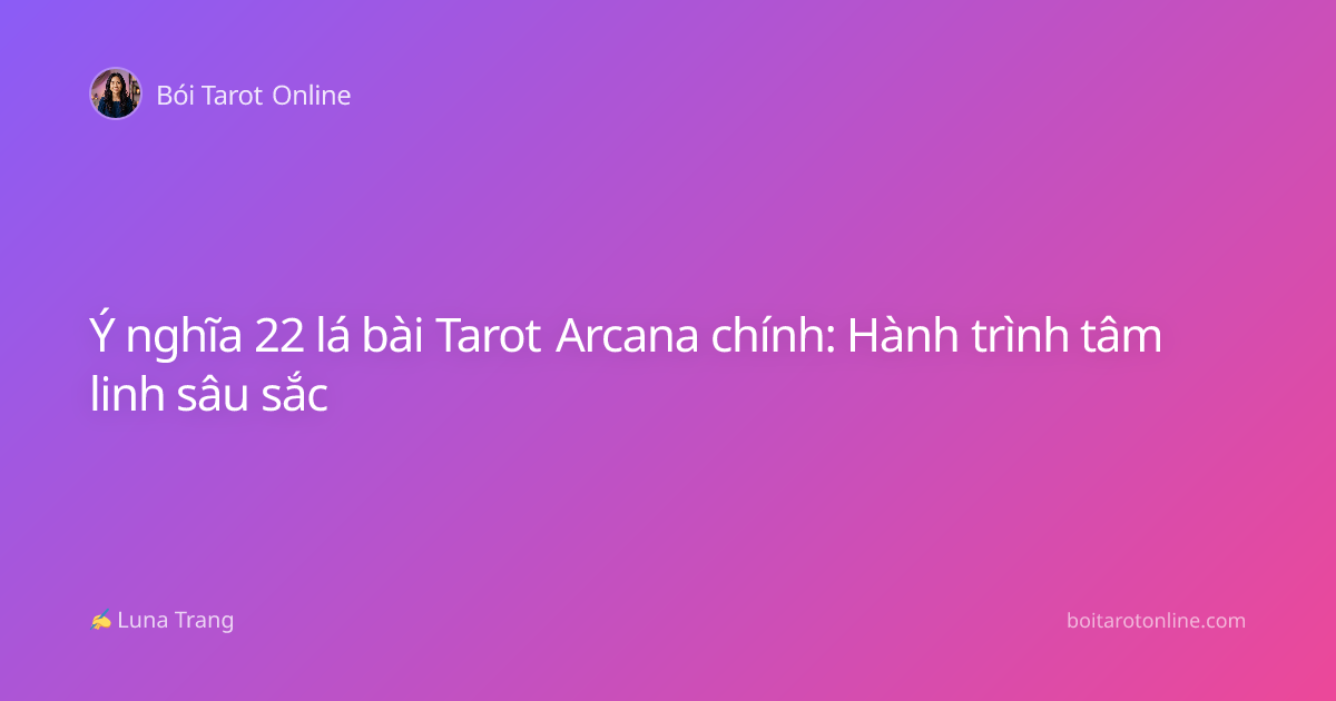 Ý nghĩa 22 lá bài Tarot Arcana chính: Hành trình tâm linh sâu sắc