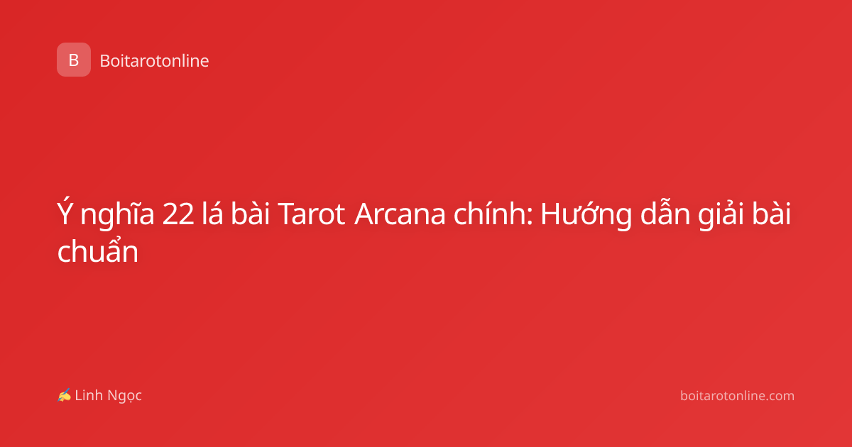 Ý nghĩa 22 lá bài Tarot Arcana chính: Hướng dẫn giải bài chuẩn