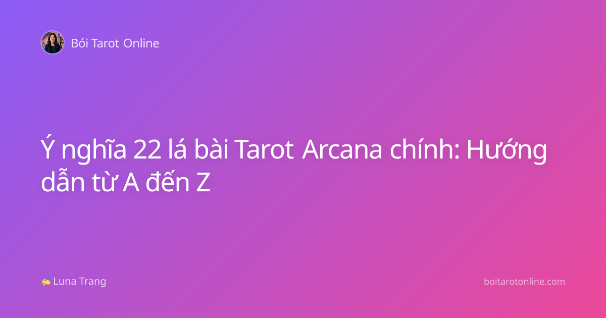 Ý nghĩa 22 lá bài Tarot Arcana chính: Hướng dẫn từ A đến Z