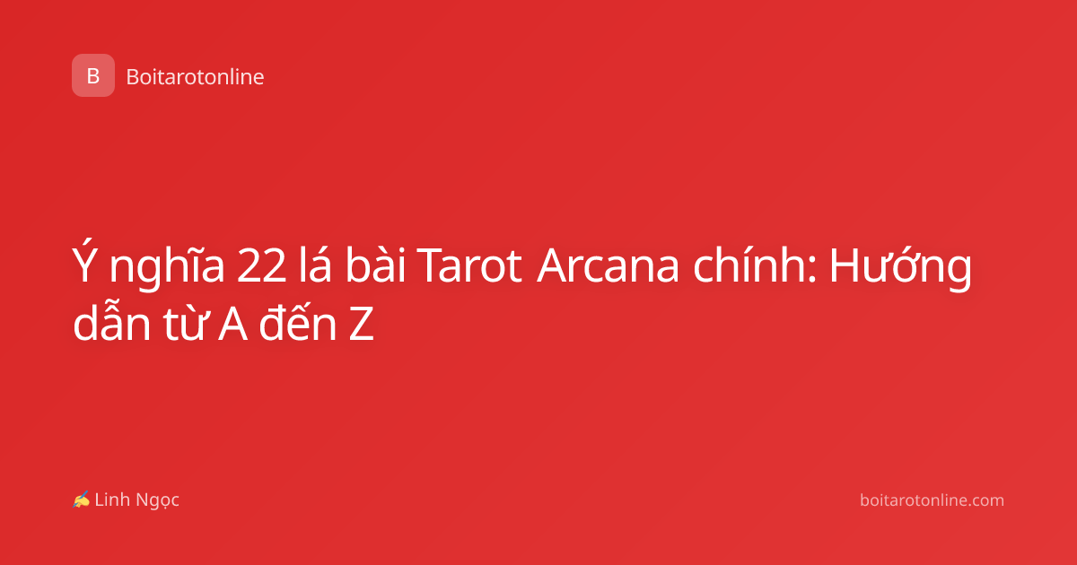 Ý nghĩa 22 lá bài Tarot Arcana chính: Hướng dẫn từ A đến Z