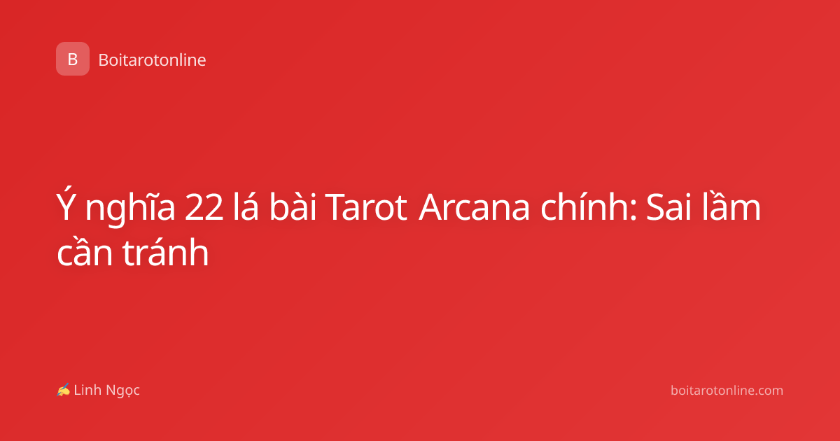 Ý nghĩa 22 lá bài Tarot Arcana chính: Sai lầm cần tránh
