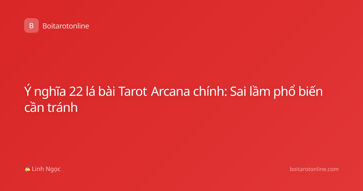 Ý nghĩa 22 lá bài Tarot Arcana chính: Sai lầm phổ biến cần tránh