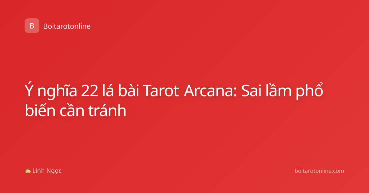 Ý nghĩa 22 lá bài Tarot Arcana: Sai lầm phổ biến cần tránh